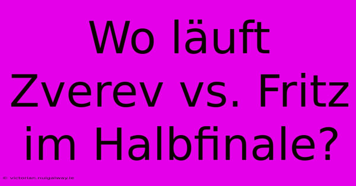 Wo Läuft Zverev Vs. Fritz Im Halbfinale?