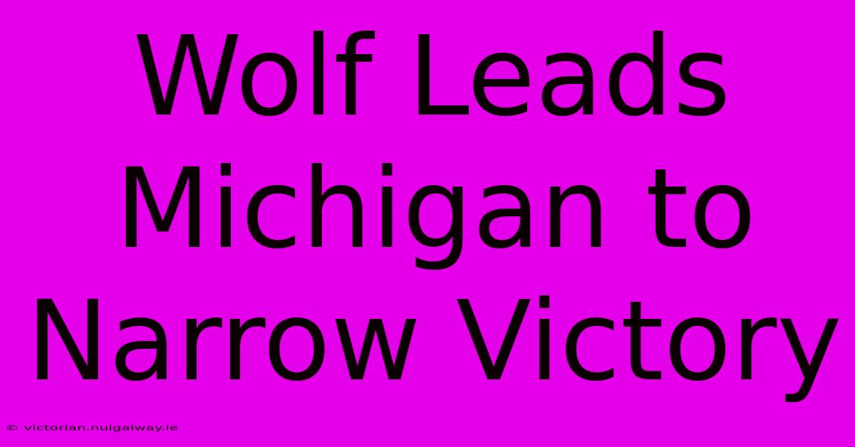 Wolf Leads Michigan To Narrow Victory