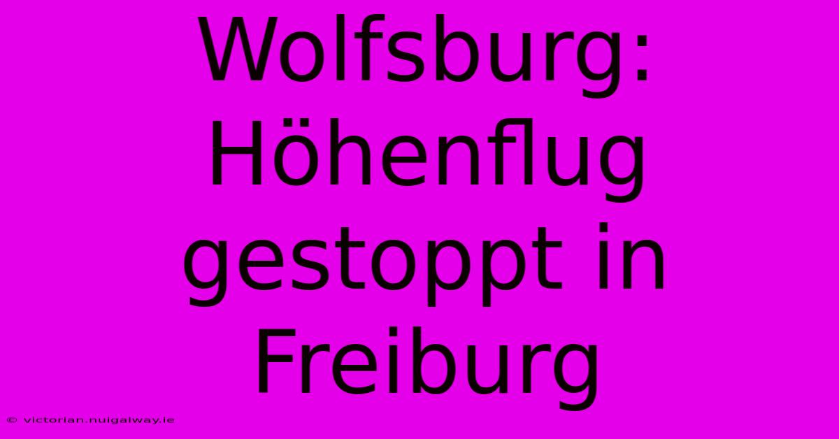 Wolfsburg: Höhenflug Gestoppt In Freiburg