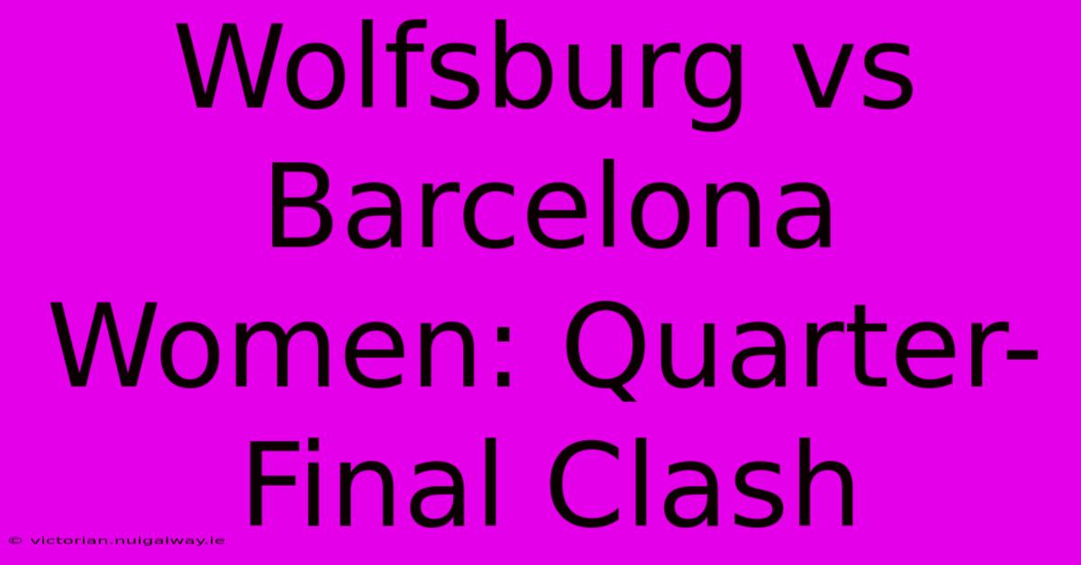 Wolfsburg Vs Barcelona Women: Quarter-Final Clash