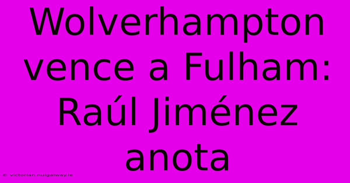 Wolverhampton Vence A Fulham: Raúl Jiménez Anota