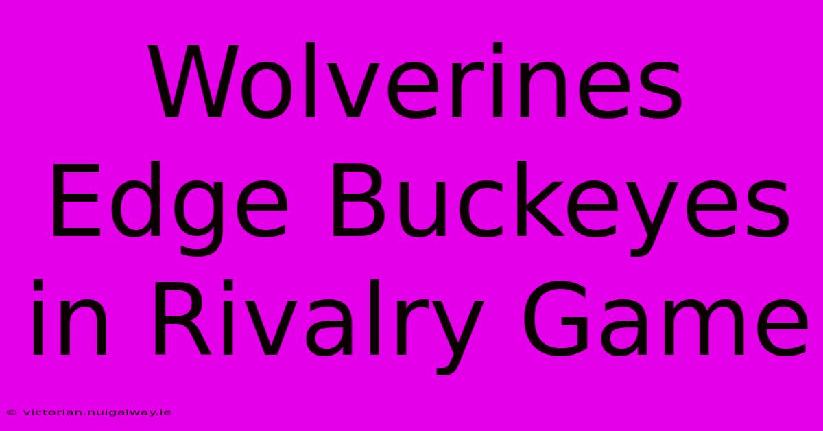 Wolverines Edge Buckeyes In Rivalry Game