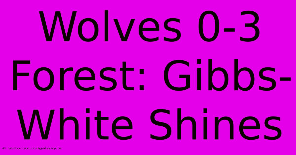 Wolves 0-3 Forest: Gibbs-White Shines