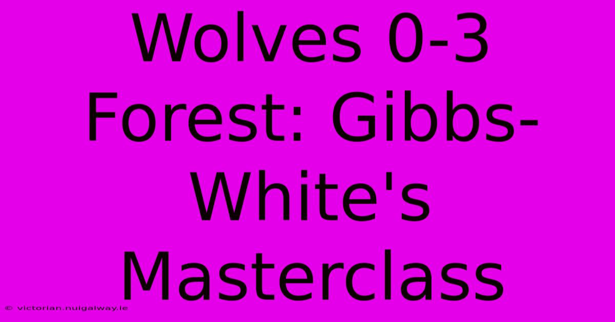 Wolves 0-3 Forest: Gibbs-White's Masterclass