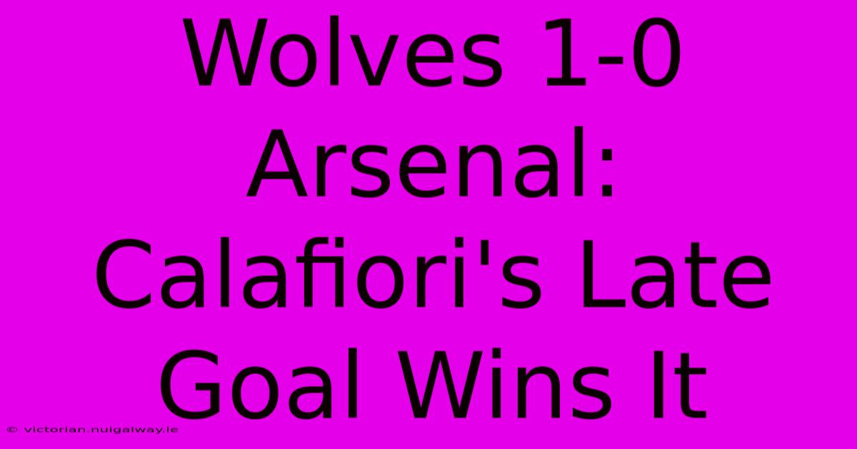 Wolves 1-0 Arsenal: Calafiori's Late Goal Wins It