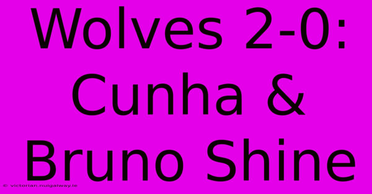 Wolves 2-0: Cunha & Bruno Shine