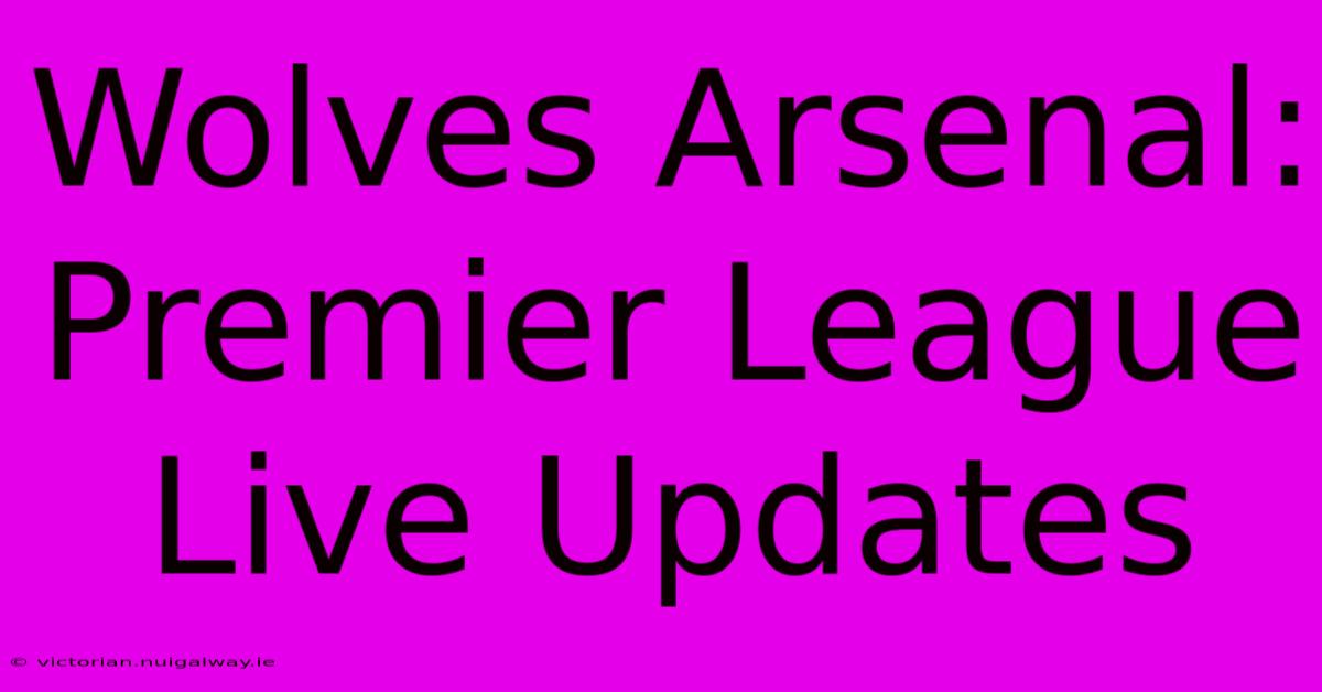 Wolves Arsenal: Premier League Live Updates