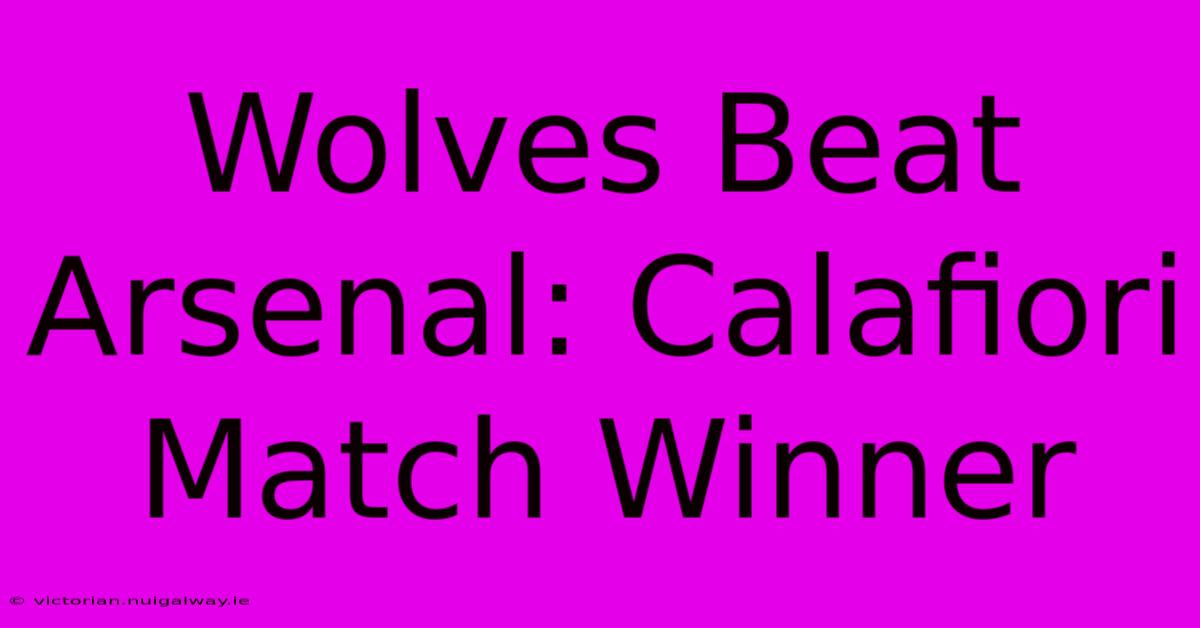 Wolves Beat Arsenal: Calafiori Match Winner