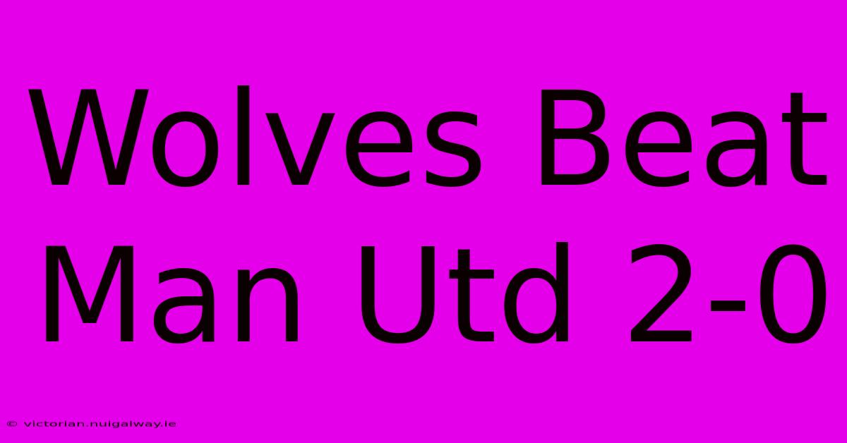 Wolves Beat Man Utd 2-0