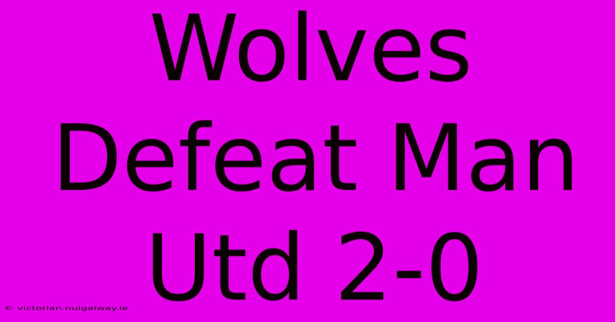 Wolves Defeat Man Utd 2-0