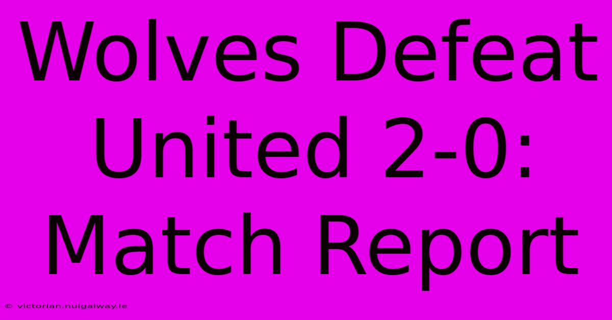 Wolves Defeat United 2-0: Match Report