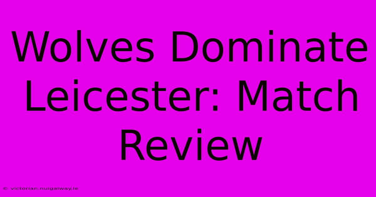 Wolves Dominate Leicester: Match Review