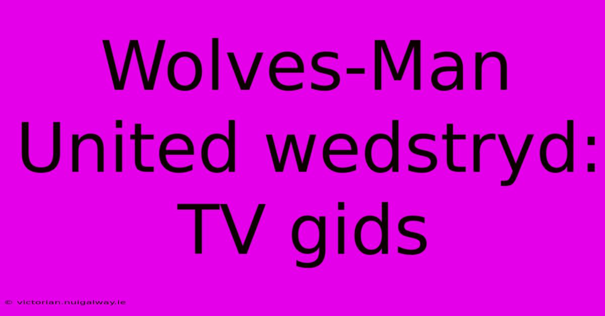 Wolves-Man United Wedstryd: TV Gids