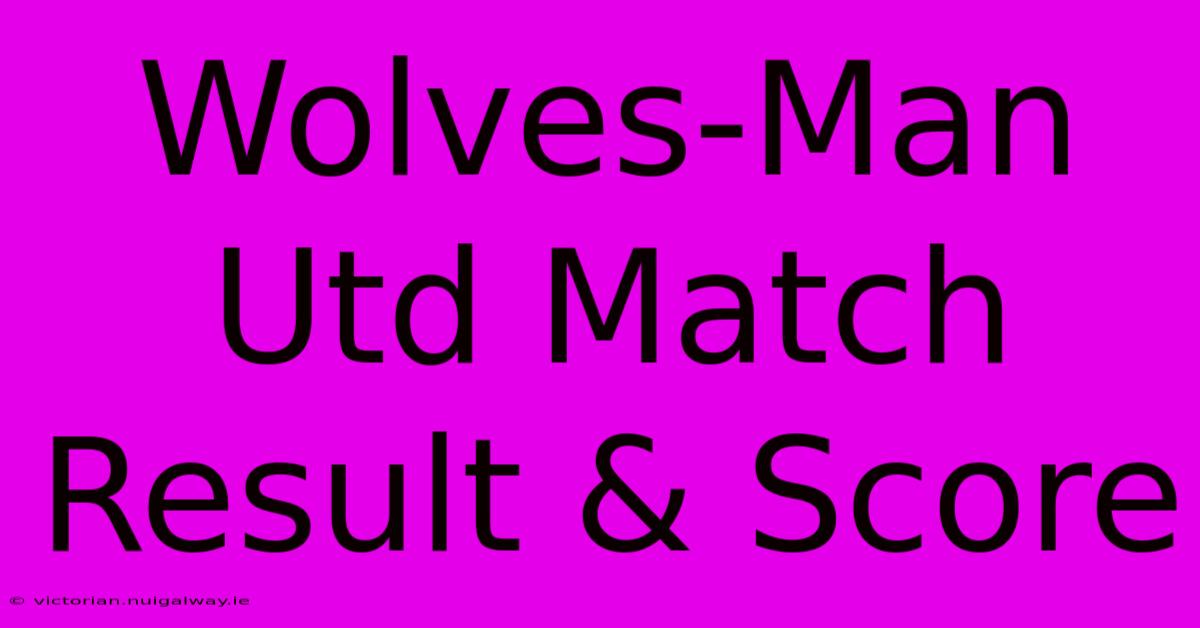 Wolves-Man Utd Match Result & Score