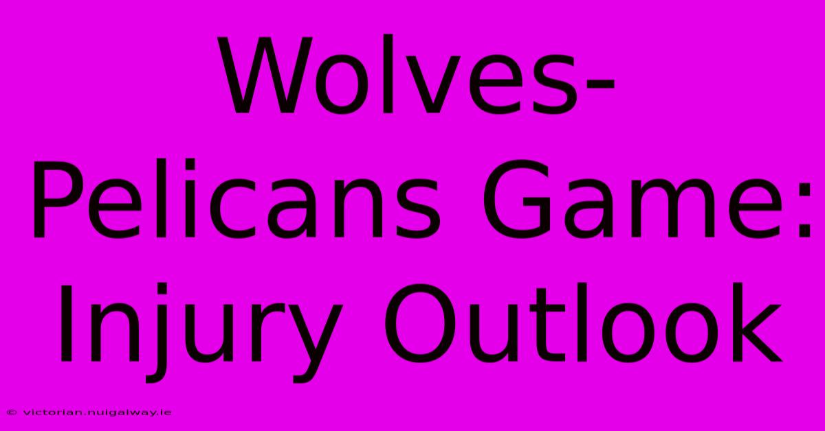 Wolves-Pelicans Game: Injury Outlook