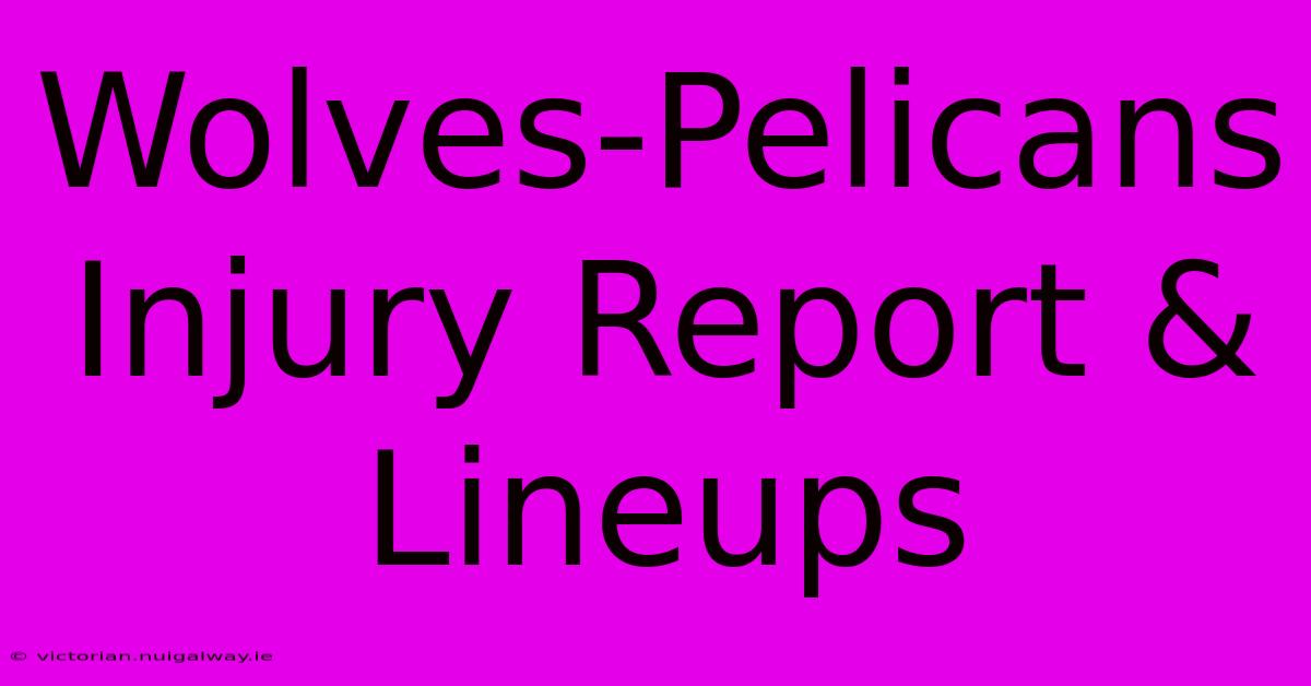 Wolves-Pelicans Injury Report & Lineups