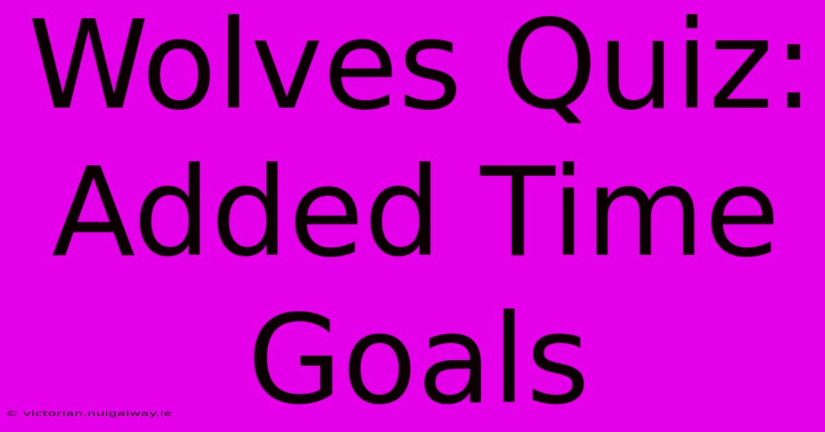 Wolves Quiz: Added Time Goals