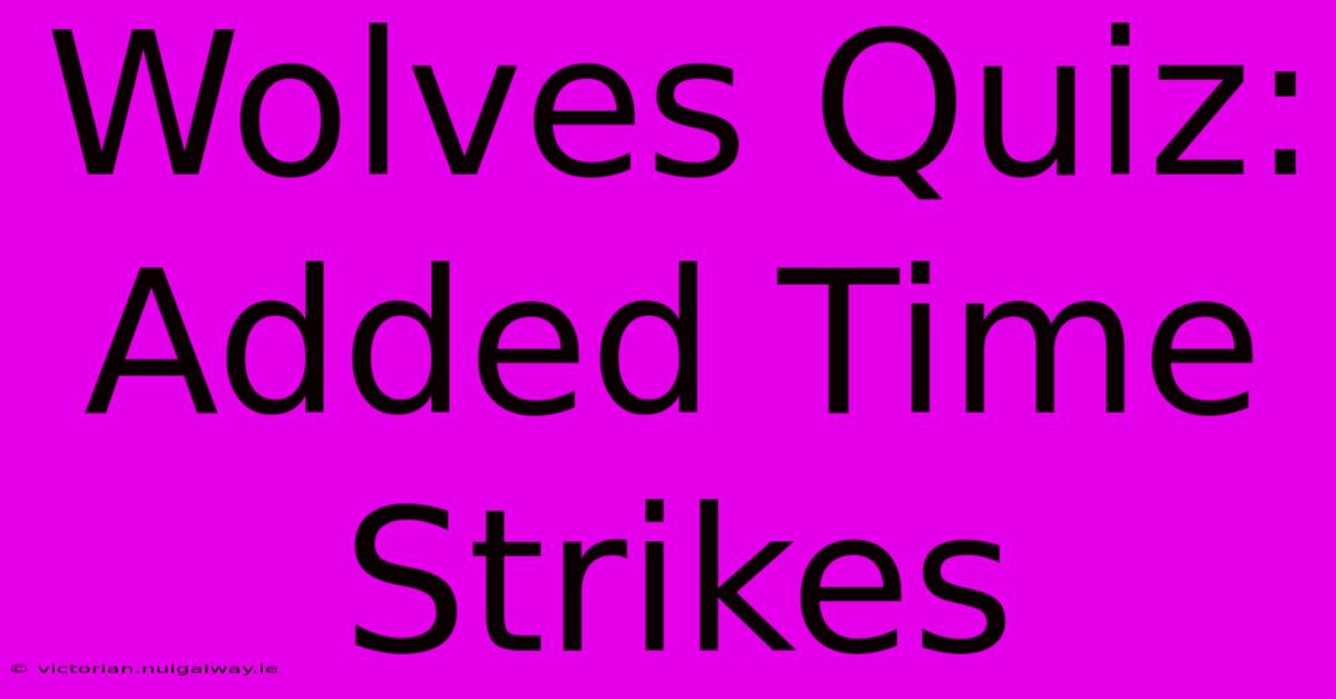 Wolves Quiz: Added Time Strikes