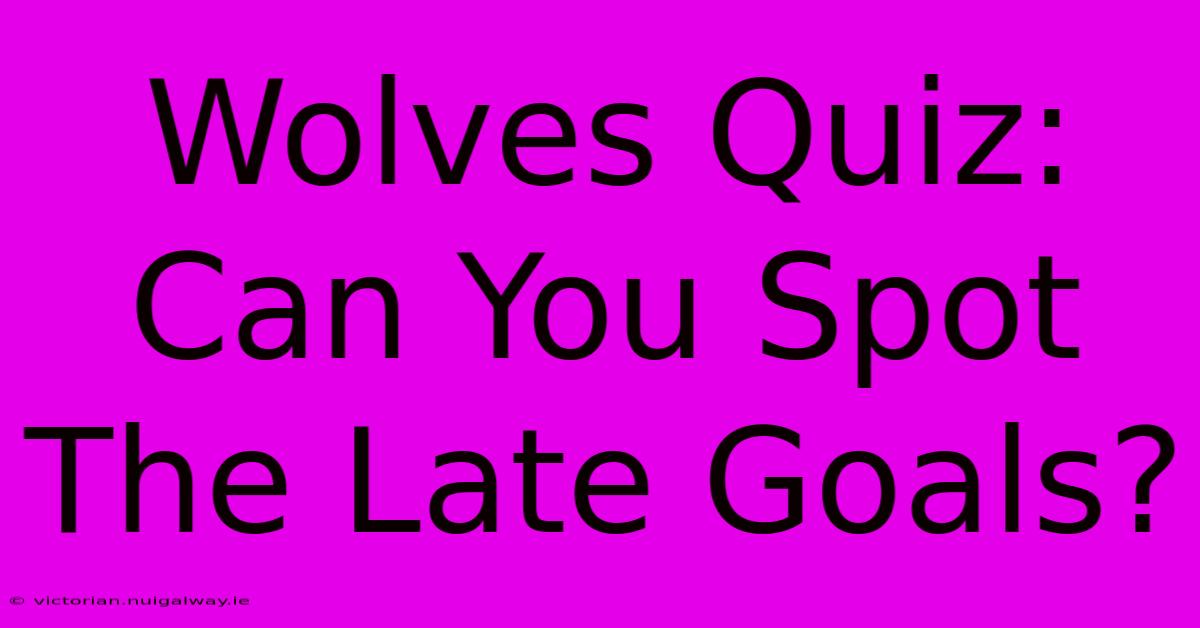 Wolves Quiz: Can You Spot The Late Goals? 