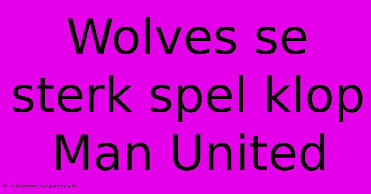 Wolves Se Sterk Spel Klop Man United