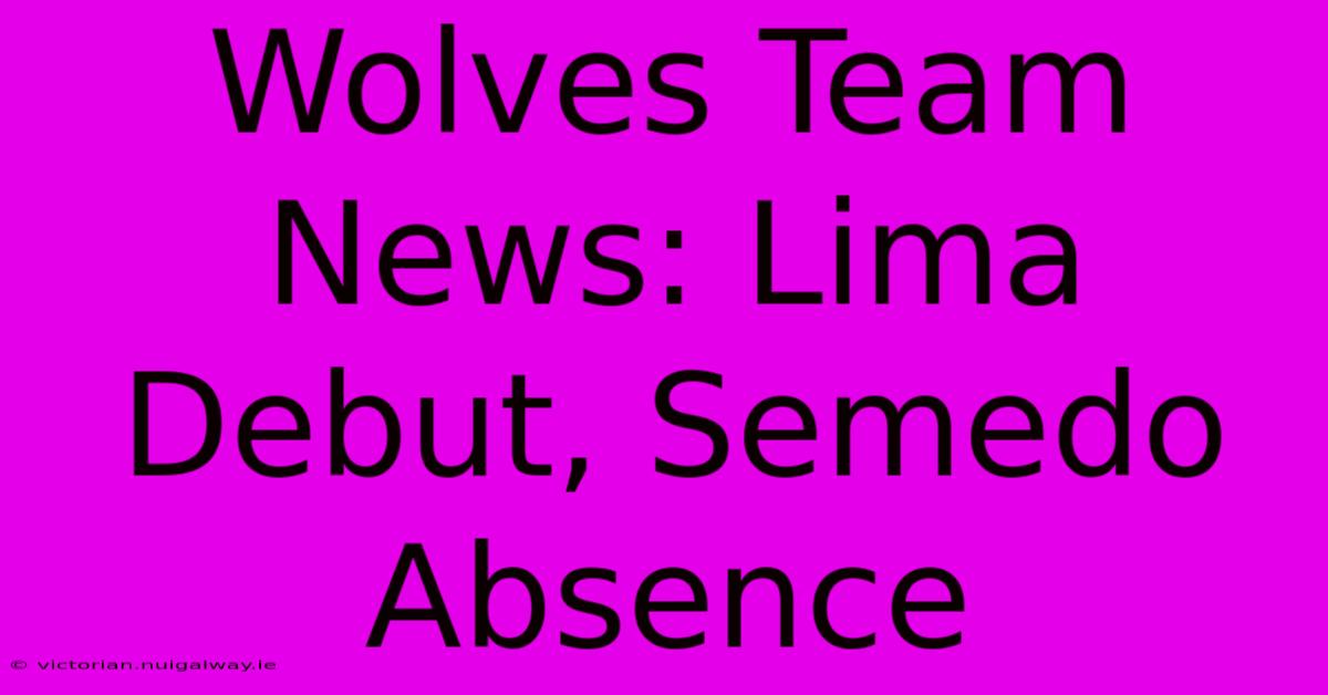 Wolves Team News: Lima Debut, Semedo Absence