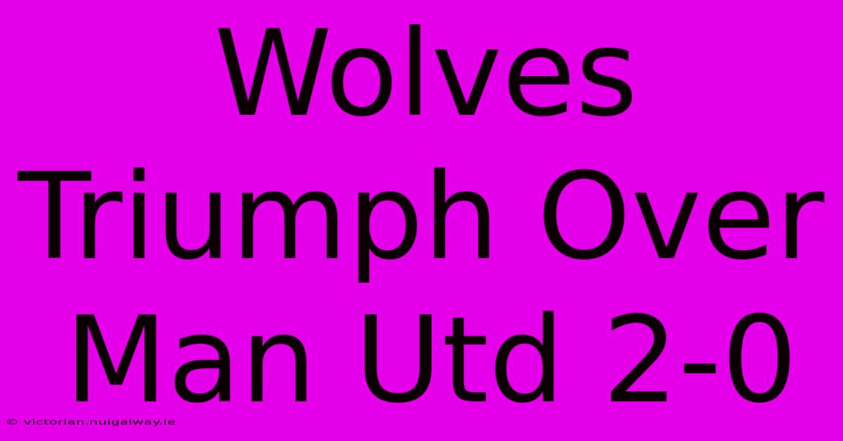 Wolves Triumph Over Man Utd 2-0