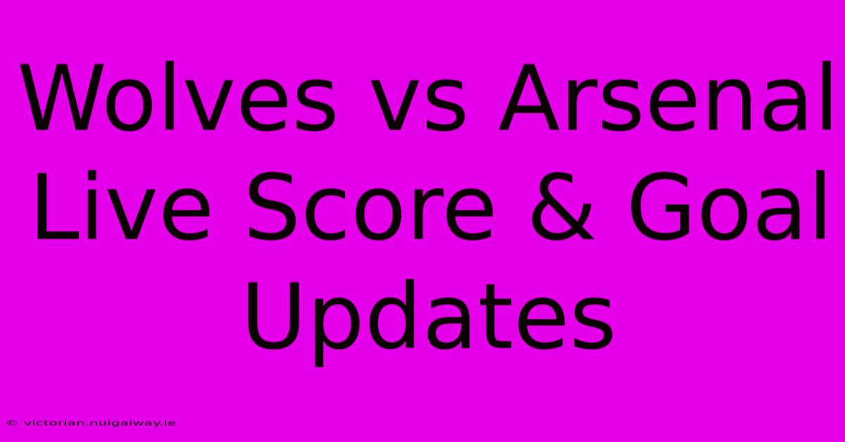 Wolves Vs Arsenal Live Score & Goal Updates