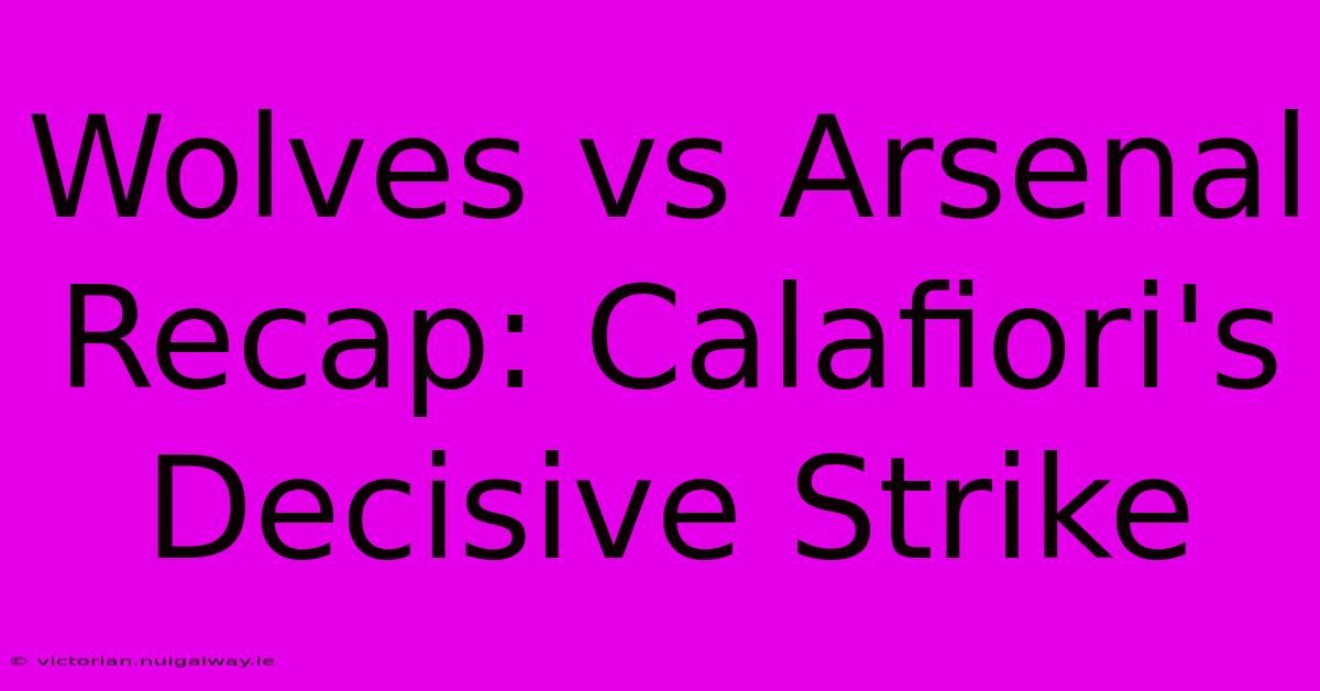 Wolves Vs Arsenal Recap: Calafiori's Decisive Strike