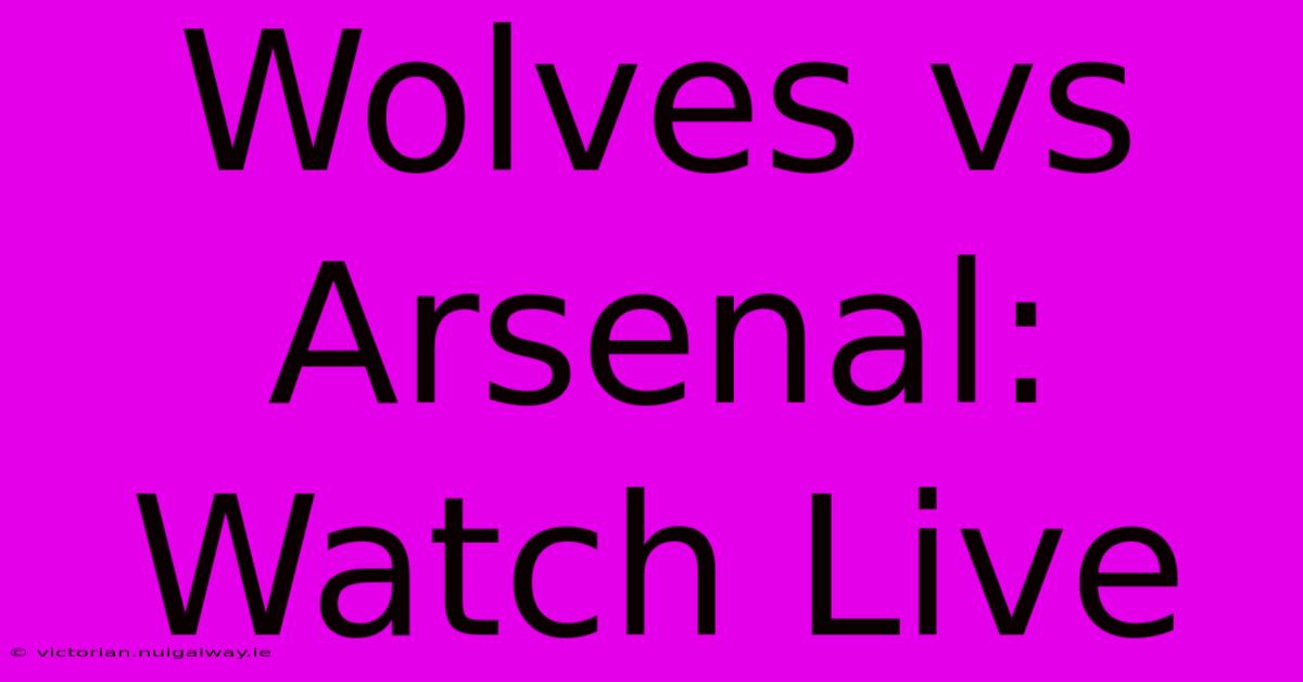 Wolves Vs Arsenal: Watch Live