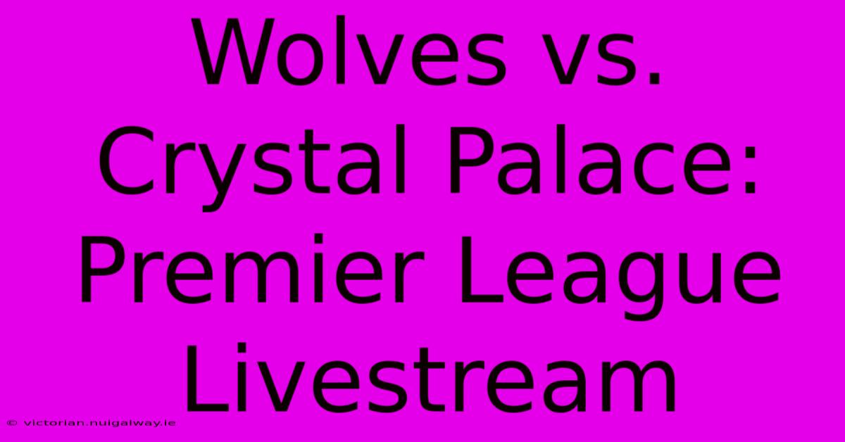 Wolves Vs. Crystal Palace: Premier League Livestream