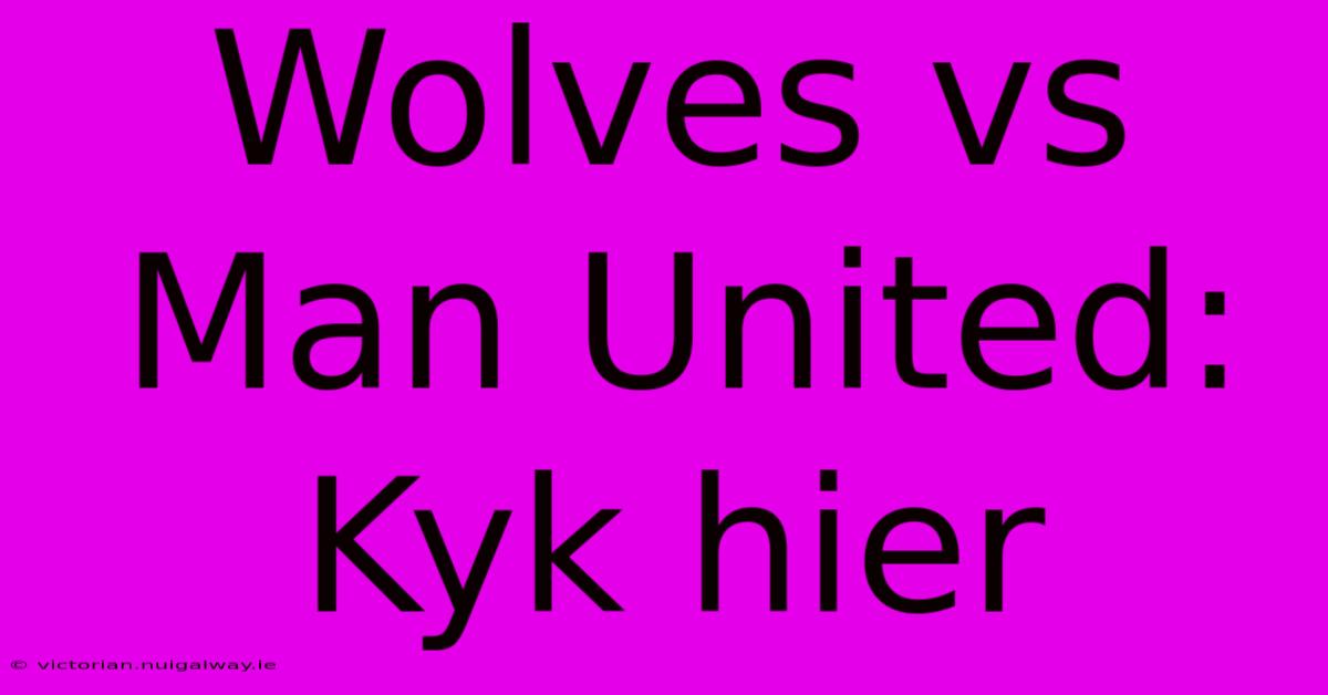 Wolves Vs Man United: Kyk Hier