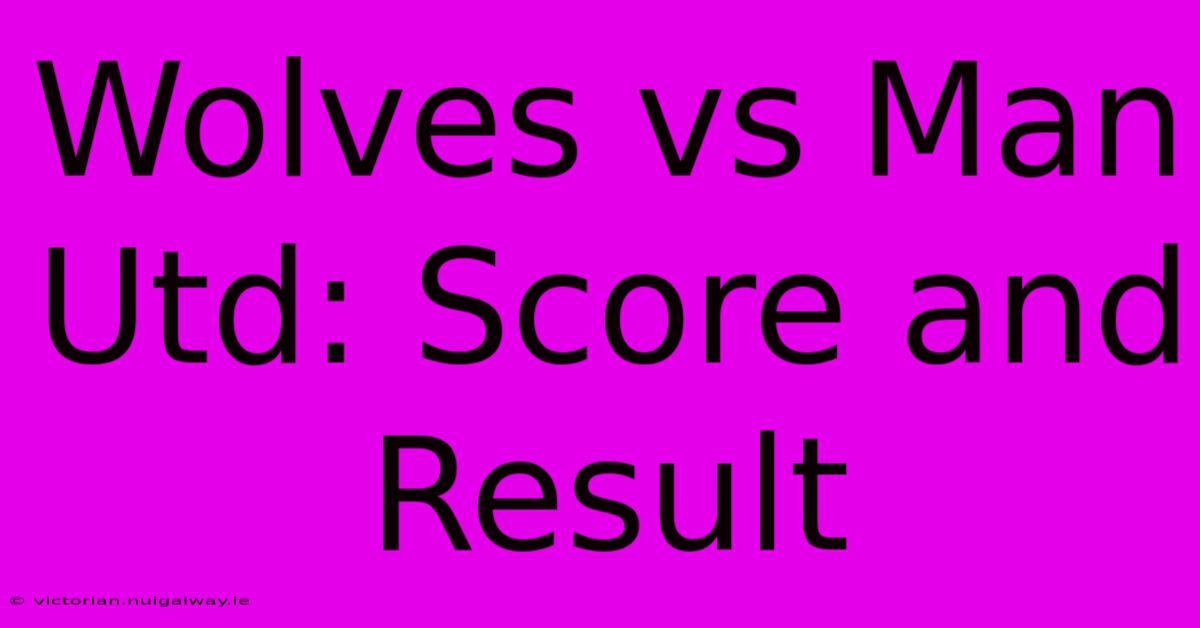 Wolves Vs Man Utd: Score And Result