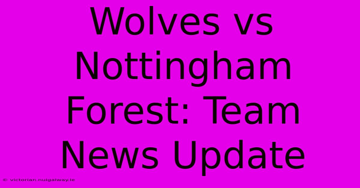 Wolves Vs Nottingham Forest: Team News Update