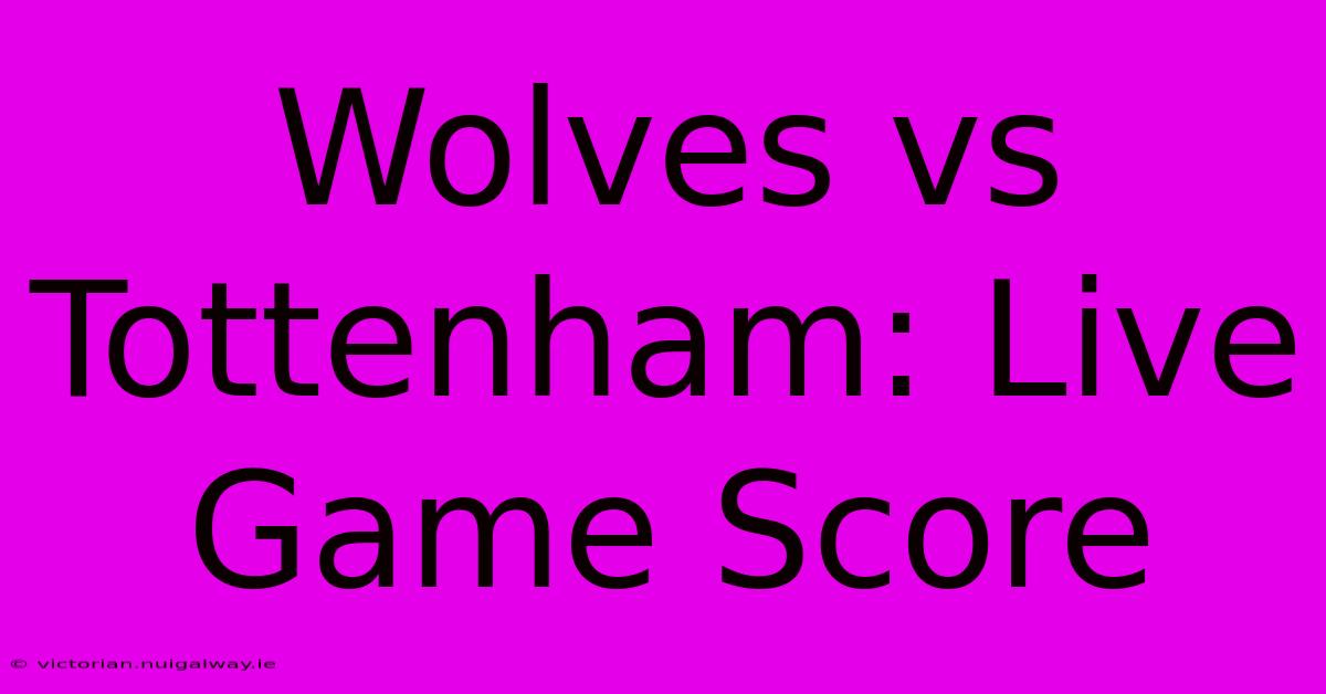 Wolves Vs Tottenham: Live Game Score