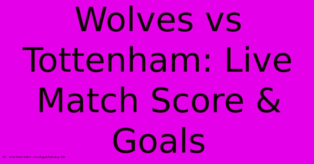 Wolves Vs Tottenham: Live Match Score & Goals