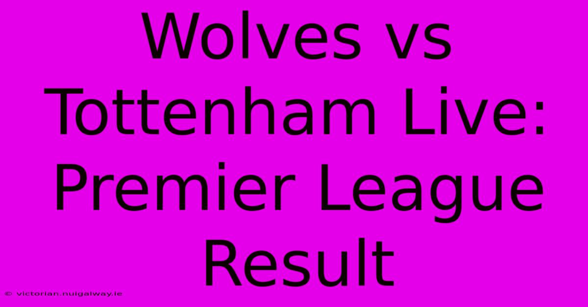 Wolves Vs Tottenham Live: Premier League Result