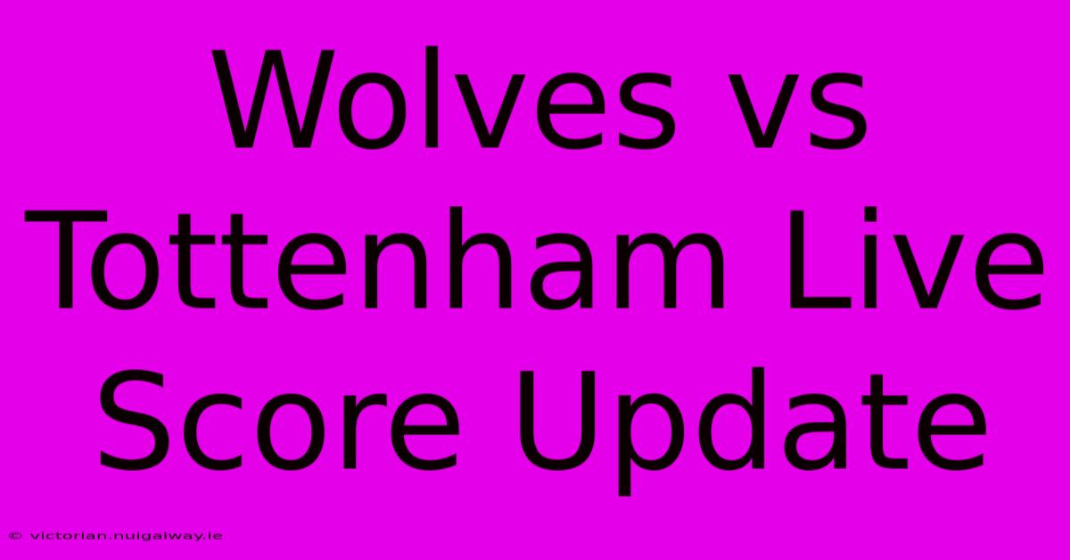 Wolves Vs Tottenham Live Score Update