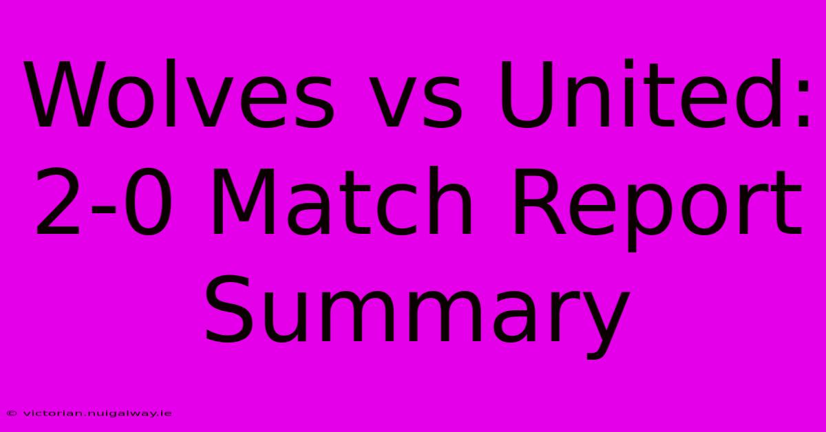 Wolves Vs United: 2-0 Match Report Summary