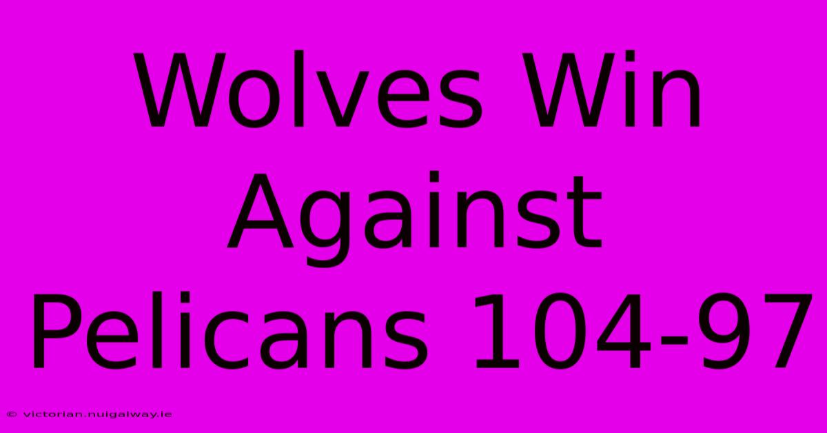 Wolves Win Against Pelicans 104-97