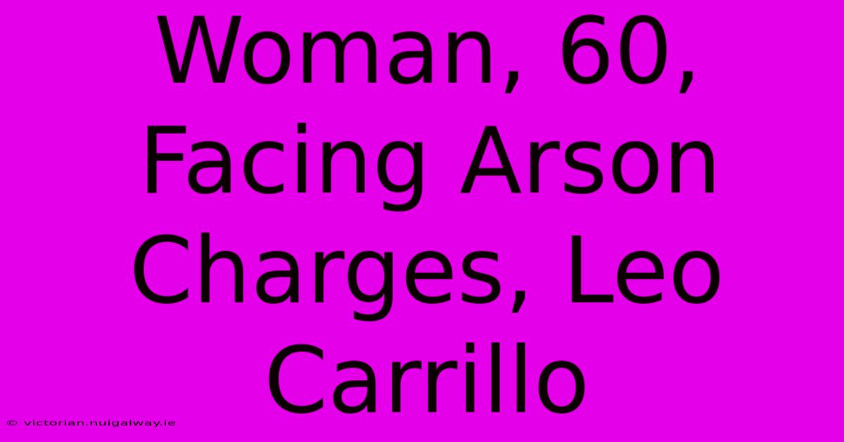 Woman, 60, Facing Arson Charges, Leo Carrillo