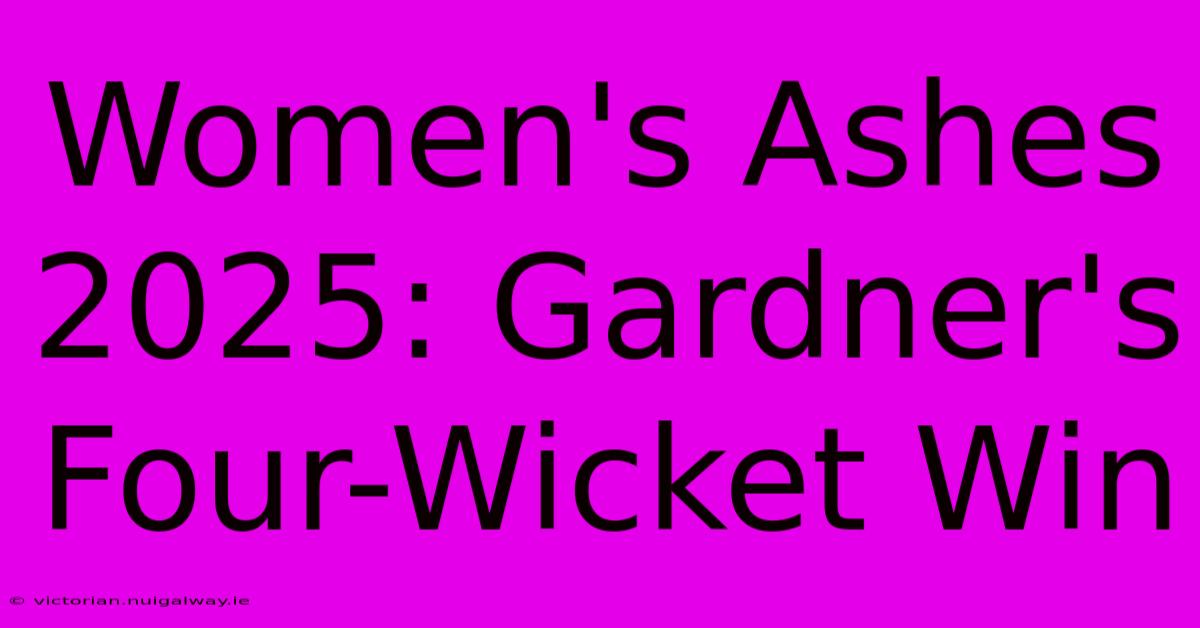 Women's Ashes 2025: Gardner's Four-Wicket Win