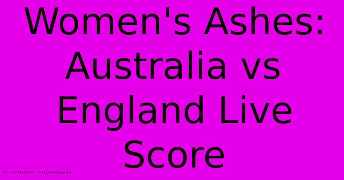 Women's Ashes: Australia Vs England Live Score