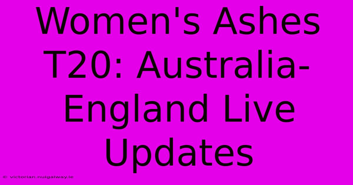 Women's Ashes T20: Australia-England Live Updates