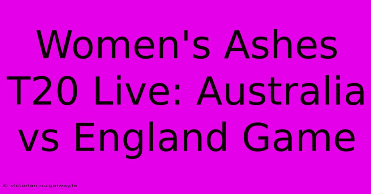 Women's Ashes T20 Live: Australia Vs England Game