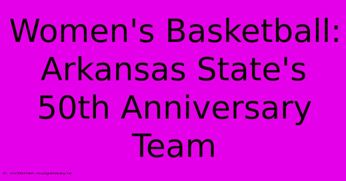 Women's Basketball: Arkansas State's 50th Anniversary Team 