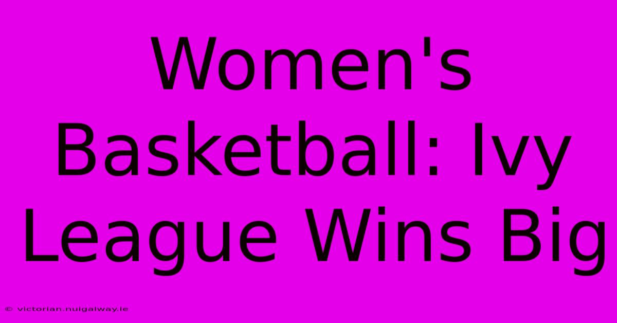 Women's Basketball: Ivy League Wins Big