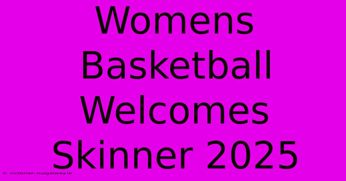 Womens Basketball Welcomes Skinner 2025