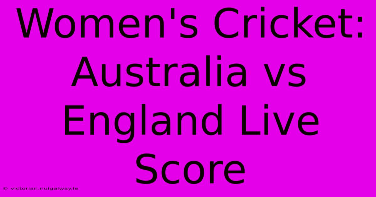 Women's Cricket: Australia Vs England Live Score