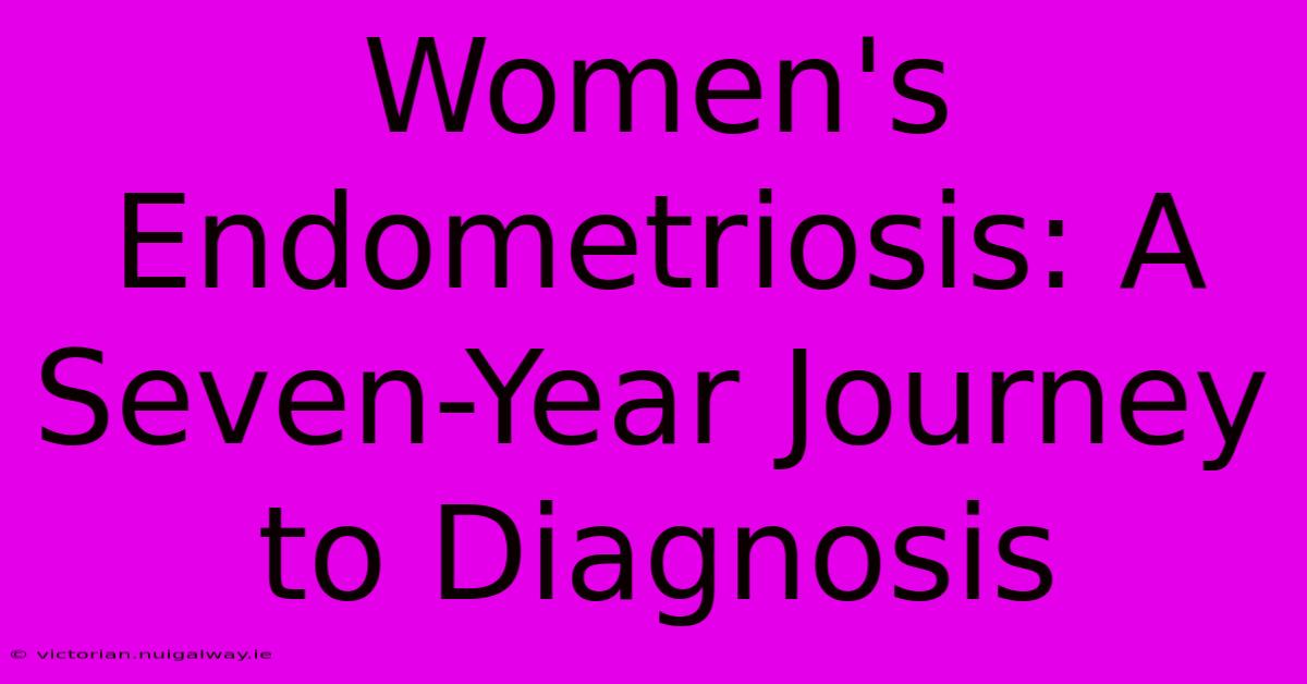 Women's Endometriosis: A Seven-Year Journey To Diagnosis