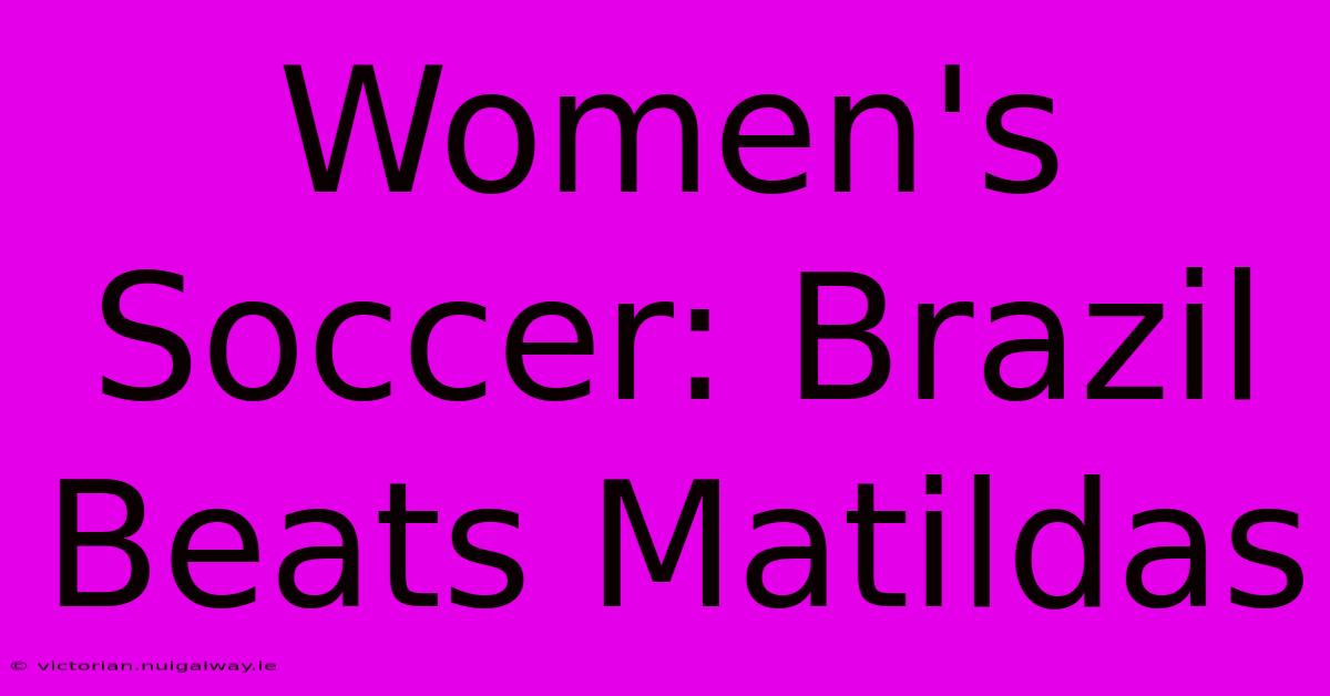 Women's Soccer: Brazil Beats Matildas